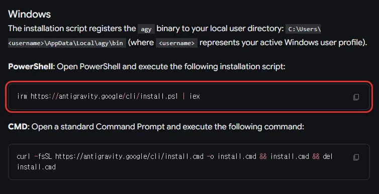 안티그래비티 문서 Installation and auth 의 Windows 절, 설치 스크립트가 agy 를 C:\Users\username\AppData\Local\agy\bin 에 놓음, PowerShell 은 irm https://antigravity.google/cli/install.ps1 iex, CMD 는 curl 로 install.cmd 를 받아 실행하고 지우는 한 줄