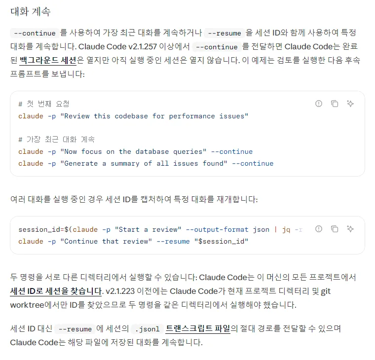 클로드 코드 한국어 문서 대화 계속, --continue 는 가장 최근 대화 --resume 은 세션 ID, 첫 번째 요청 뒤 claude -p --continue 로 후속, session_id 를 json 으로 받아 --resume, 다른 디렉터리에서도 ID 로 찾음, .jsonl 경로도 됨