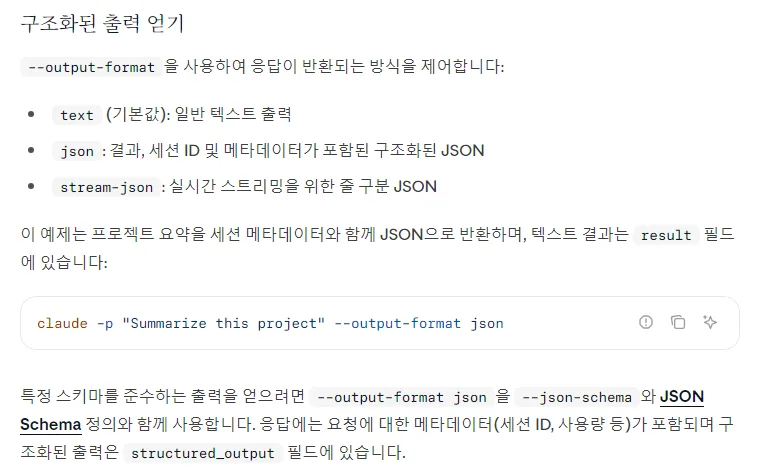 클로드 코드 한국어 문서 구조화된 출력 얻기, --output-format 은 text 기본값 일반 텍스트, json 결과 세션 ID 메타데이터, stream-json 줄 구분 JSON, 텍스트 결과는 result 필드, --json-schema 를 쓰면 structured_output 필드