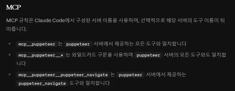 클로드 코드 한국어 권한 문서 MCP 규칙, MCP 규칙은 구성된 서버 이름을 사용하며 도구 이름이 뒤따름, mcp__puppeteer 는 puppeteer 서버의 모든 도구, mcp__puppeteer__* 와일드카드, mcp__puppeteer__puppeteer_navigate 는 그 도구 하나