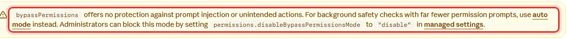 클로드 코드 문서 Skip all checks with bypassPermissions mode의 경고 상자, bypassPermissions offers no protection against prompt injection or unintended actions, For background safety checks with far fewer permission prompts use auto mode instead, Administrators can block this mode by setting permissions.disableBypassPermissionsMode to disable