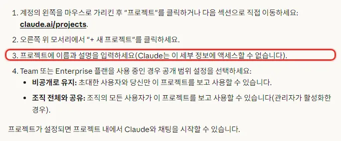 Claude 한국어 도움말 프로젝트를 만드는 방법, 계정의 왼쪽을 마우스로 가리킨 후 프로젝트를 클릭하거나 claude.ai/projects, 오른쪽 위 모서리에서 새 프로젝트, 프로젝트에 이름과 설명을 입력하세요 Claude는 이 세부 정보에 액세스할 수 없습니다, Team 또는 Enterprise 플랜은 공개 범위 설정