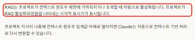 Claude 한국어 도움말 프로젝트용 검색 증강 생성 RAG 활성화 시기, RAG는 프로젝트가 컨텍스트 윈도우 제한에 가까워지거나 초과할 때 자동으로 활성화, 프로젝트가 RAG 활성화되었음을 나타내는 시각적 표시기가 표시, 지식이 다시 줄면 컨텍스트 기반 처리로 다시 변환