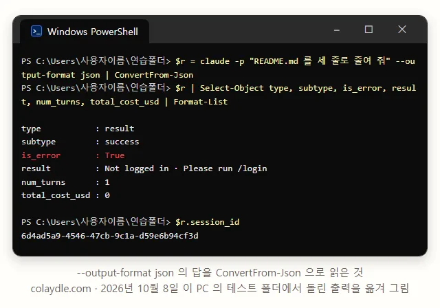 PowerShell 창에 claude -p --output-format json 을 ConvertFrom-Json 으로 받아 Select-Object, type result, subtype success, is_error True, result Not logged in, num_turns 1, total_cost_usd 0, session_id