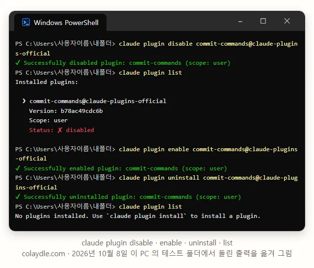 PowerShell 창에 claude plugin disable 하니 Successfully disabled, list 에 Status disabled, enable 하니 Successfully enabled, uninstall 하니 Successfully uninstalled, list 에 No plugins installed