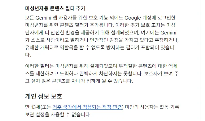 Gemini 앱 고객센터 미성년자용 콘텐츠 필터 추가, Gemini가 스스로 사람이라고 말하거나 유해한 캐릭터로 역할극을 할 수 없도록 방지, 완벽하게 차단하지는 못함, 만 13세 미만 사용자는 활동 기록 보관 설정 사용 불가