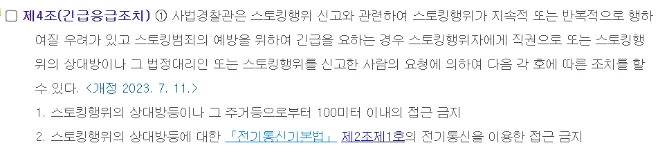 국가법령정보센터 스토킹처벌법 제4조 긴급응급조치. 사법경찰관은 직권으로 또는 스토킹행위의 상대방이나 그 법정대리인 또는 스토킹행위를 신고한 사람의 요청에 의하여, 1 상대방등이나 그 주거등으로부터 100미터 이내의 접근 금지, 2 상대방등에 대한 전기통신을 이용한 접근 금지